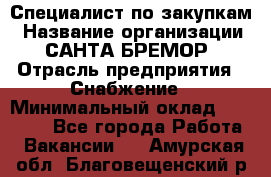 Специалист по закупкам › Название организации ­ САНТА БРЕМОР › Отрасль предприятия ­ Снабжение › Минимальный оклад ­ 30 000 - Все города Работа » Вакансии   . Амурская обл.,Благовещенский р-н